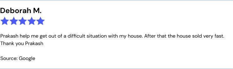 Prevu Google review: "Prakash help me get out of a difficult situation with my house. After that the house sold very fast. Thank you Prakash"