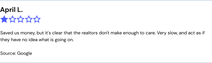 Homie Google review: "Saved us money, but it's clear that the realtors don't make enough to care. Very slow, and act as if they have no idea what is going on."