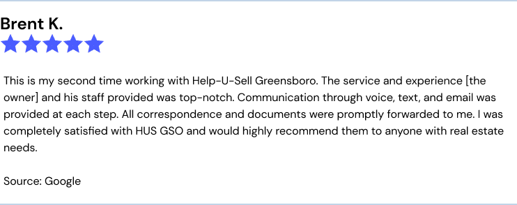 This is my second time working with Help-U-Sell Greensboro. The service and experience [the owner] and his staff provided was top-notch. Communication through voice, text, and email was provided at each step. All correspondence and documents were promptly forwarded to me. I was completely satisfied with HUS GSO and would highly recommend them to anyone with real estate needs.
