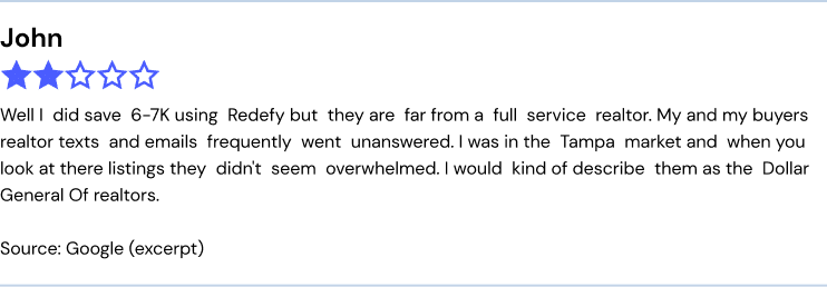 Well I did save 6-7k using Redefy but they are far from a full service realtor. My and my buyers realtor texts and emails frequently went unanswered. I was in the Tampa market and when you look at their listings they didn't seem overwhelmed. I would kind of describe them as the Dollar General of realtors.